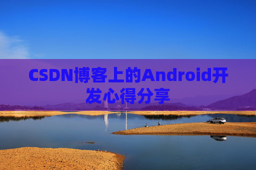 CSDN博客上的Android开发心得分享